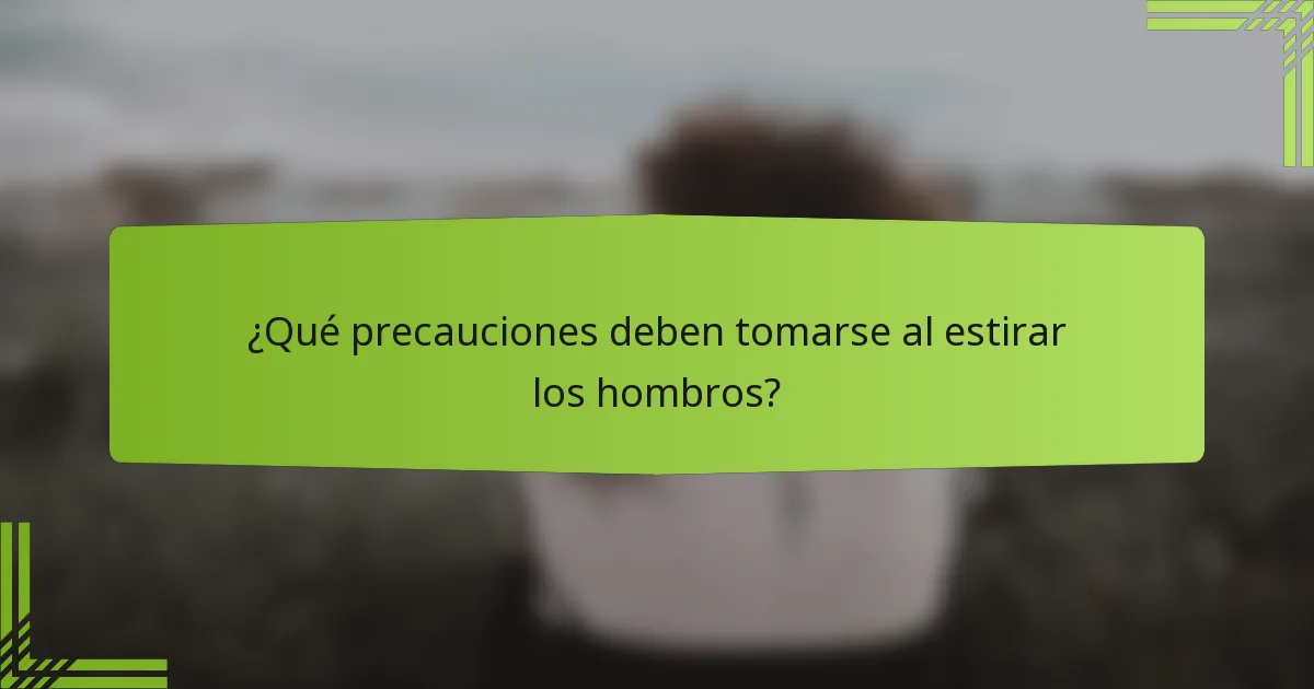 ¿Qué precauciones deben tomarse al estirar los hombros?