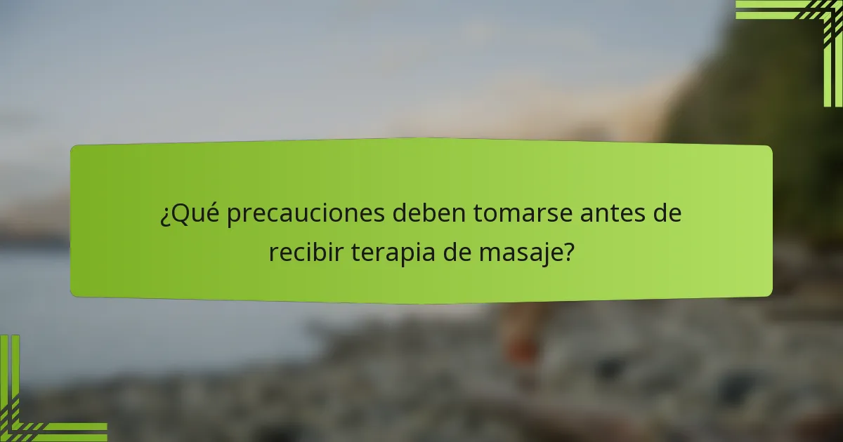 ¿Qué precauciones deben tomarse antes de recibir terapia de masaje?