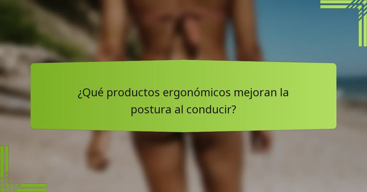 ¿Qué productos ergonómicos mejoran la postura al conducir?