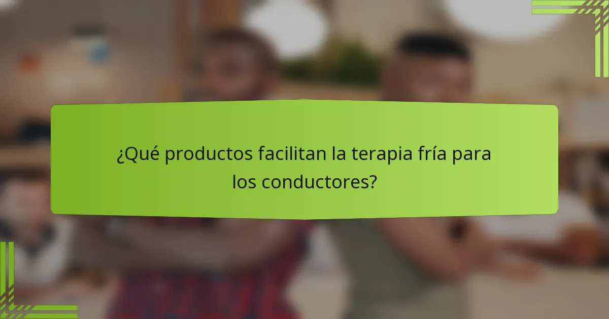 ¿Qué productos facilitan la terapia fría para los conductores?