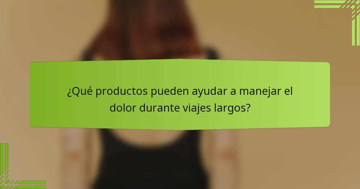 ¿Qué productos pueden ayudar a manejar el dolor durante viajes largos?