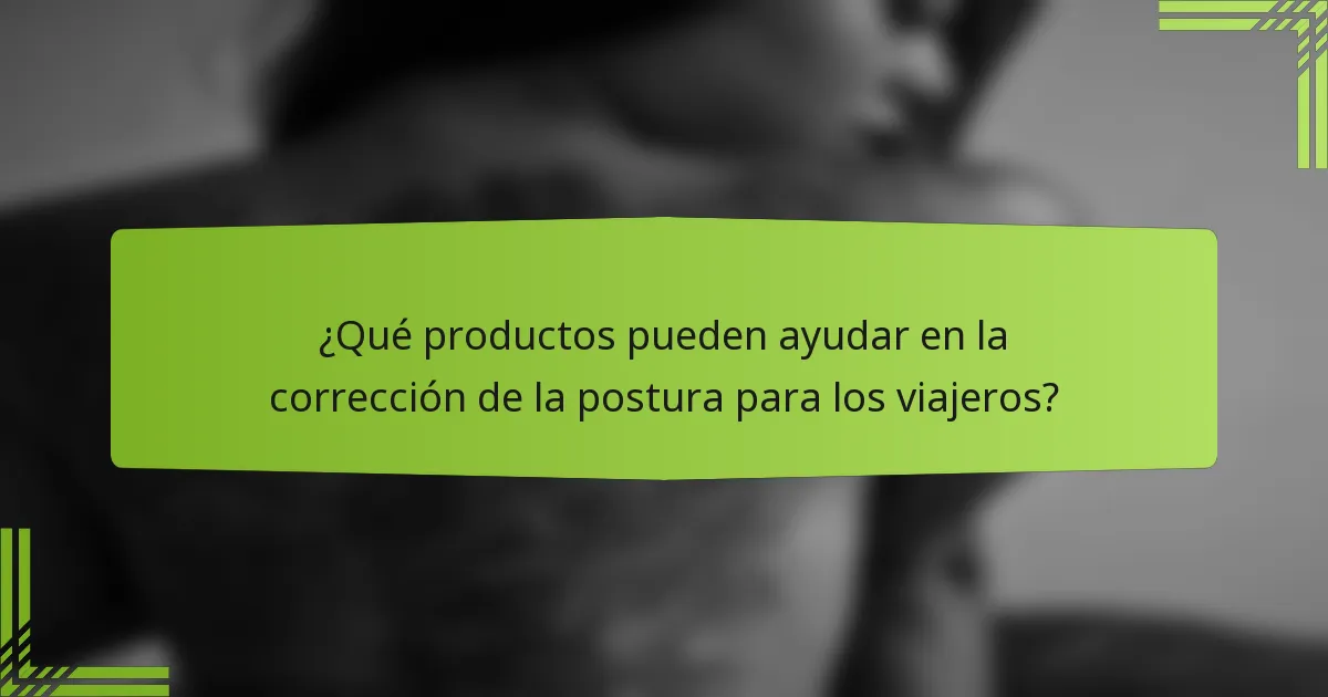 ¿Qué productos pueden ayudar en la corrección de la postura para los viajeros?