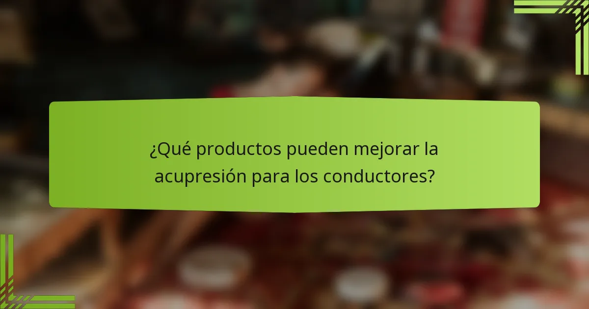 ¿Qué productos pueden mejorar la acupresión para los conductores?