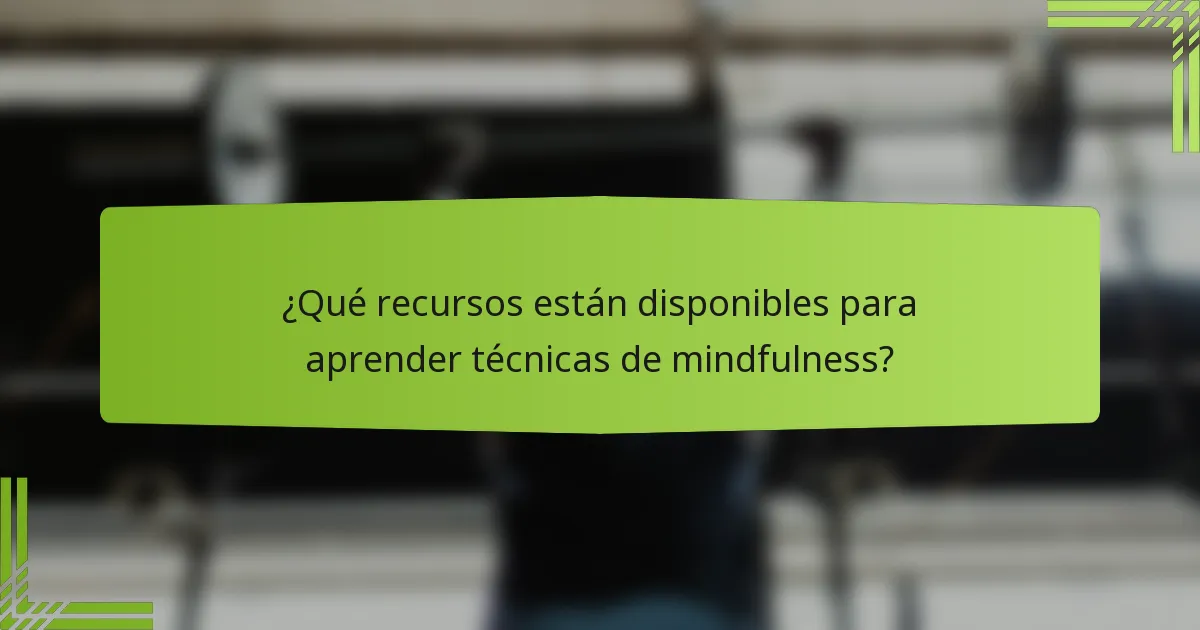 ¿Qué recursos están disponibles para aprender técnicas de mindfulness?