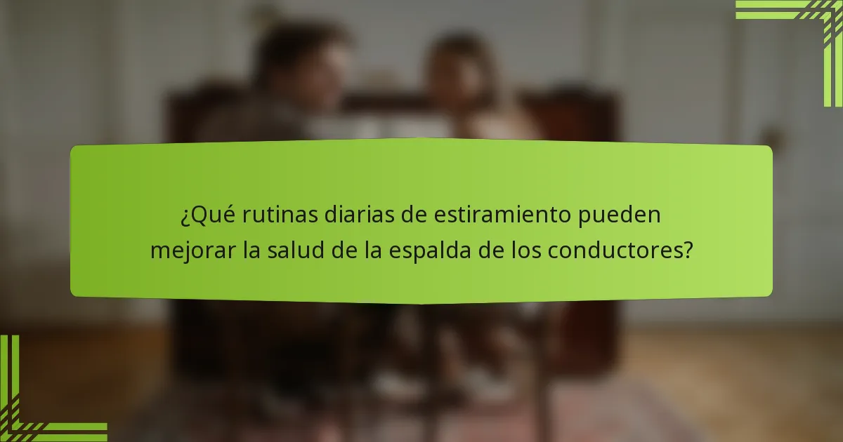 ¿Qué rutinas diarias de estiramiento pueden mejorar la salud de la espalda de los conductores?