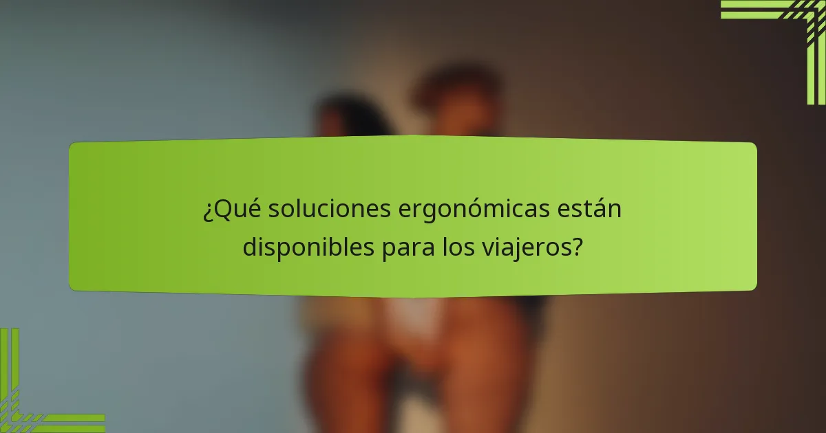 ¿Qué soluciones ergonómicas están disponibles para los viajeros?