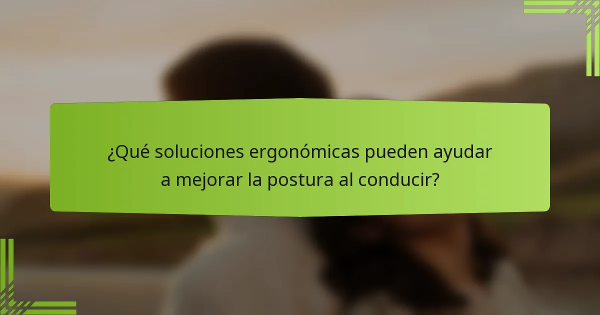¿Qué soluciones ergonómicas pueden ayudar a mejorar la postura al conducir?