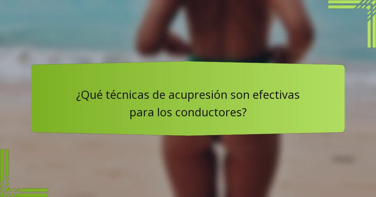 ¿Qué técnicas de acupresión son efectivas para los conductores?