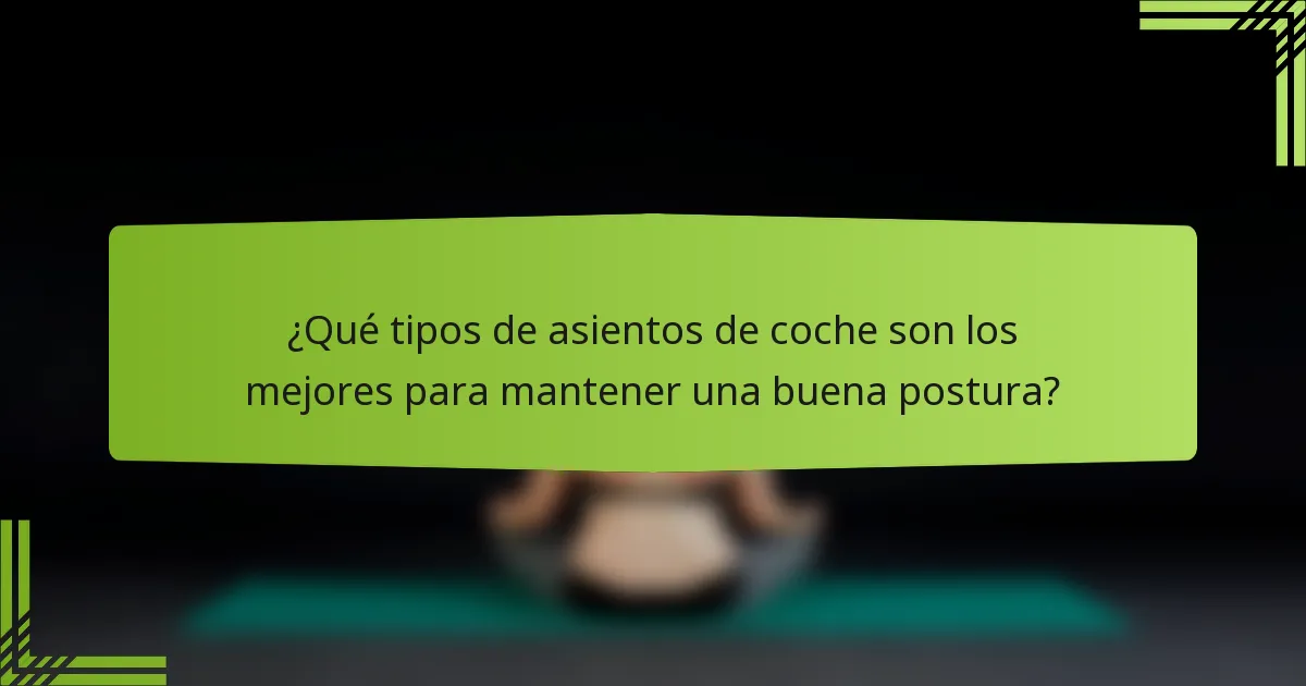 ¿Qué tipos de asientos de coche son los mejores para mantener una buena postura?